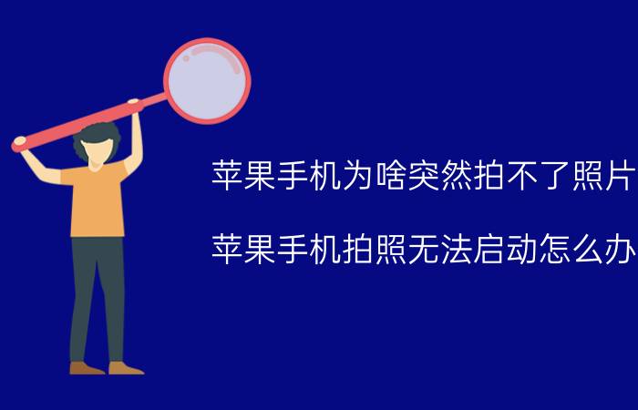 苹果手机为啥突然拍不了照片 苹果手机拍照无法启动怎么办